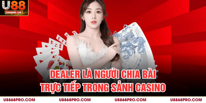 Dealer là người chia bài trực tiếp trong sảnh Casino