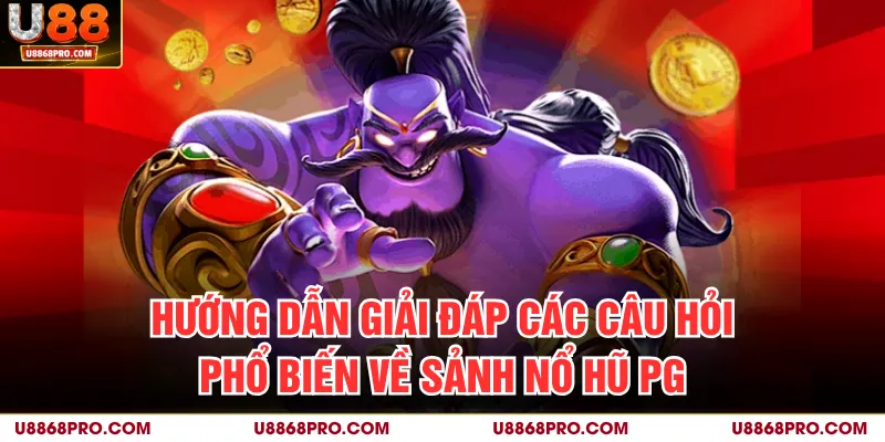 Hướng dẫn giải đáp các câu hỏi phổ biến về sảnh nổ hũ PG