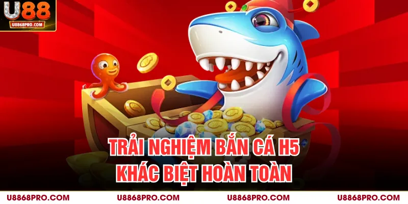 Trải nghiệm bắn cá H5 khác biệt hoàn toàn