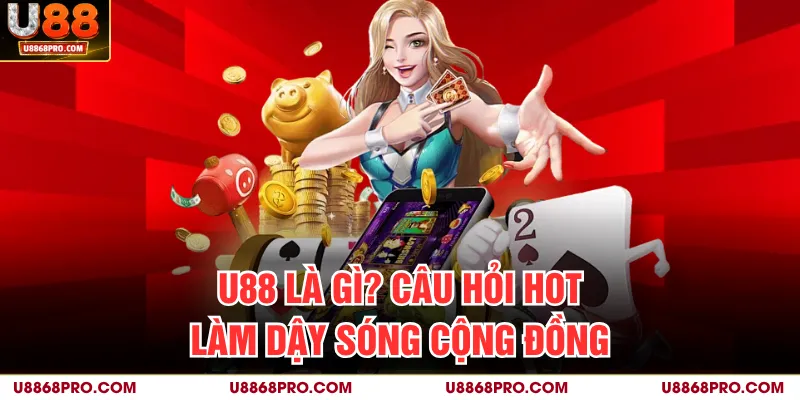 U88 là gì? Câu hỏi hot làm dậy sóng cộng đồng